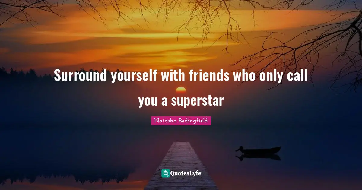 Surround yourself with friends who only call you a superstar