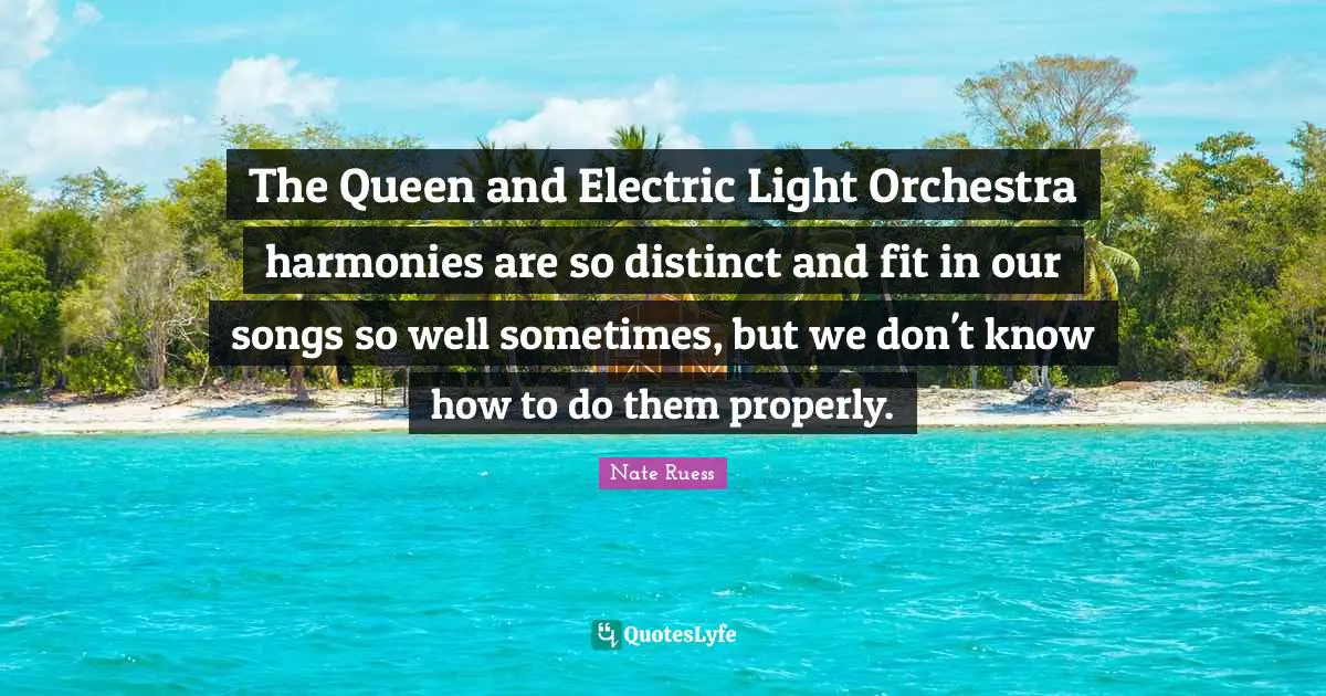 Nate Ruess Quotes: "The Queen and Electric Light Orchestra harmonies are so distinct and fit in our songs so well sometimes, but we don't know how to do them properly."