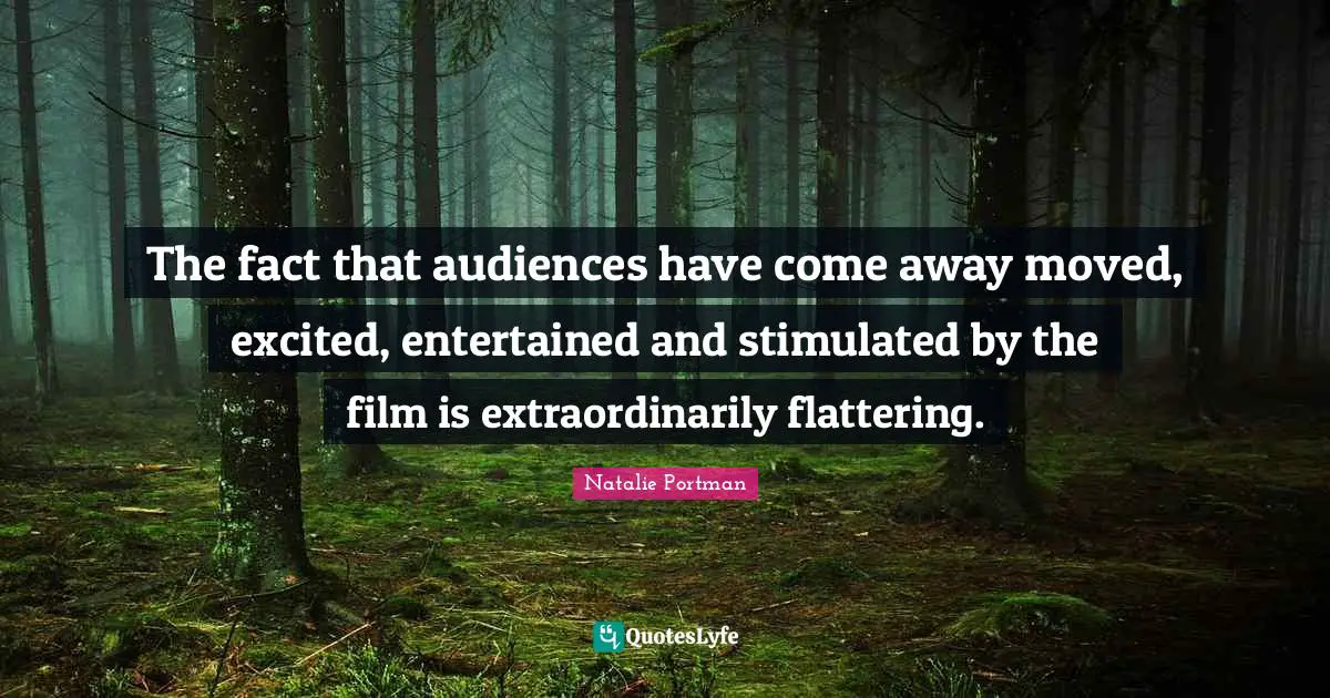 The fact that audiences have come away moved, excited, entertained and stimulated by the film is extraordinarily flattering.