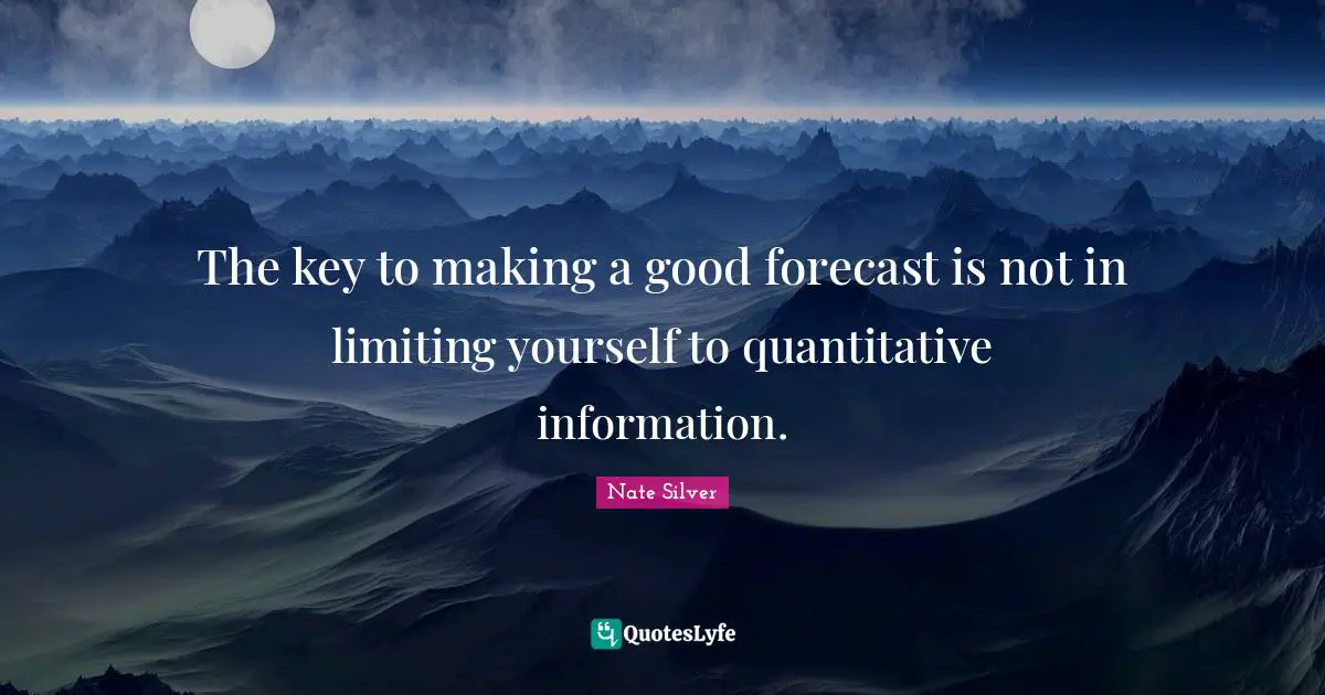 Limiting Yourself Quotes: "The key to making a good forecast is not in limiting yourself to quantitative information."