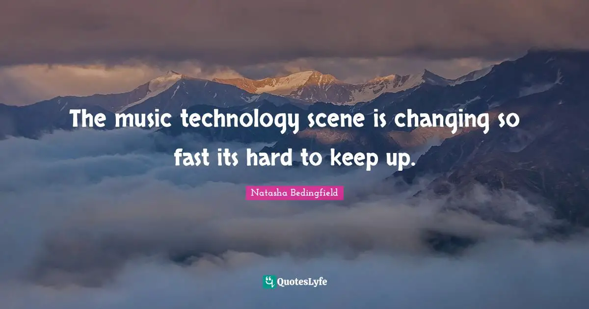 Natasha Bedingfield Quotes: "The music technology scene is changing so fast its hard to keep up."