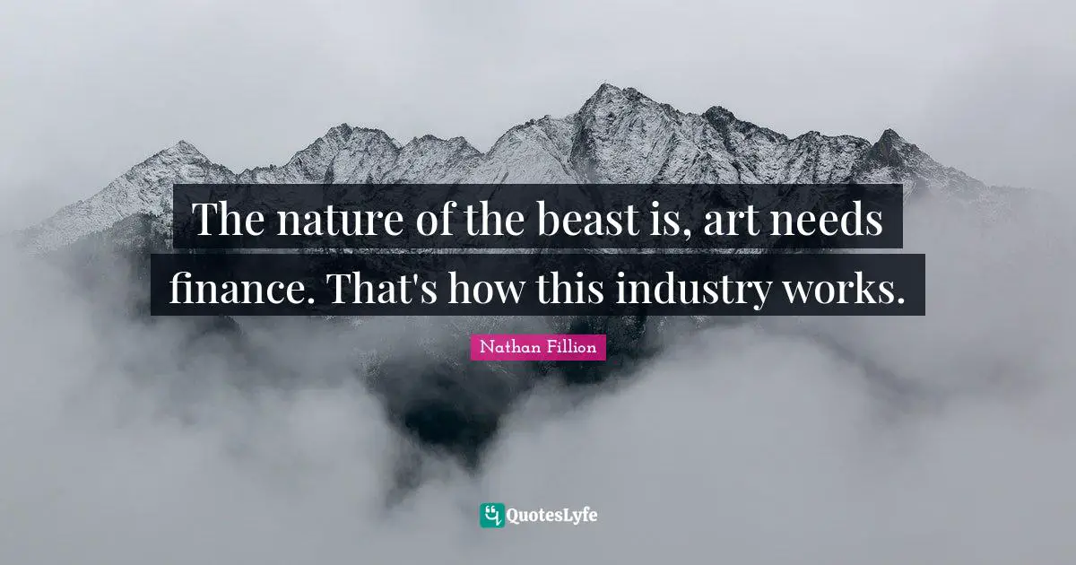 The nature of the beast is, art needs finance. That's how this industry works.