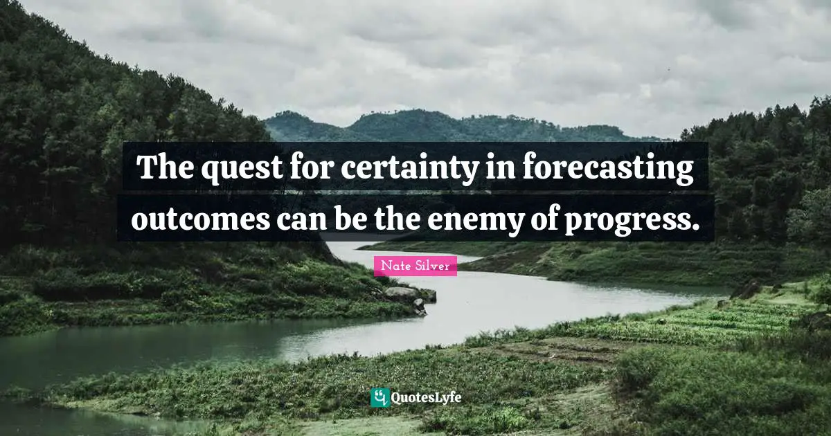 The quest for certainty in forecasting outcomes can be the enemy of progress.