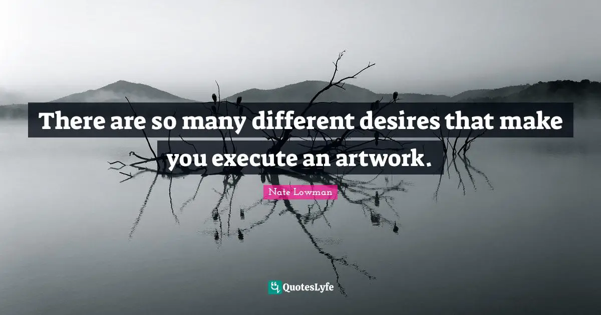 There are so many different desires that make you execute an artwork.
