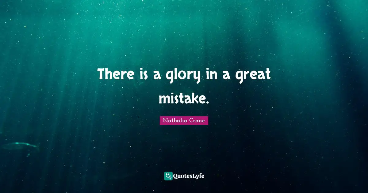 Nathalia Crane Quotes: "There is a glory in a great mistake."