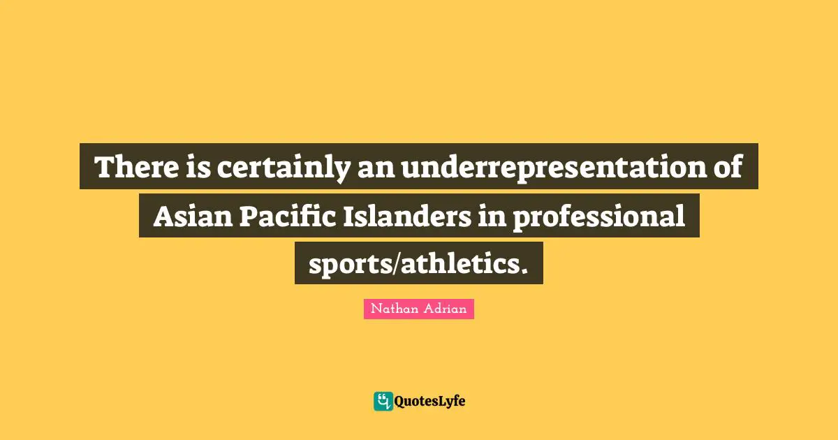 There is certainly an underrepresentation of Asian Pacific Islanders in professional sports/athletics.