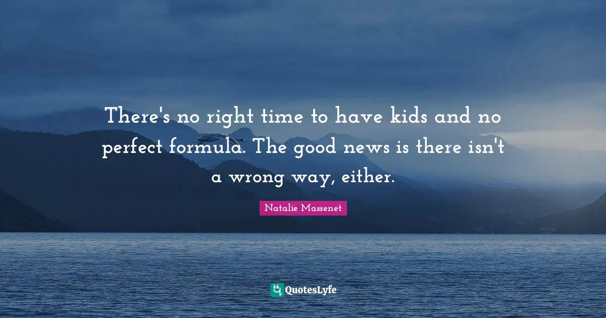 There's no right time to have kids and no perfect formula. The good news is there isn't a wrong way, either.