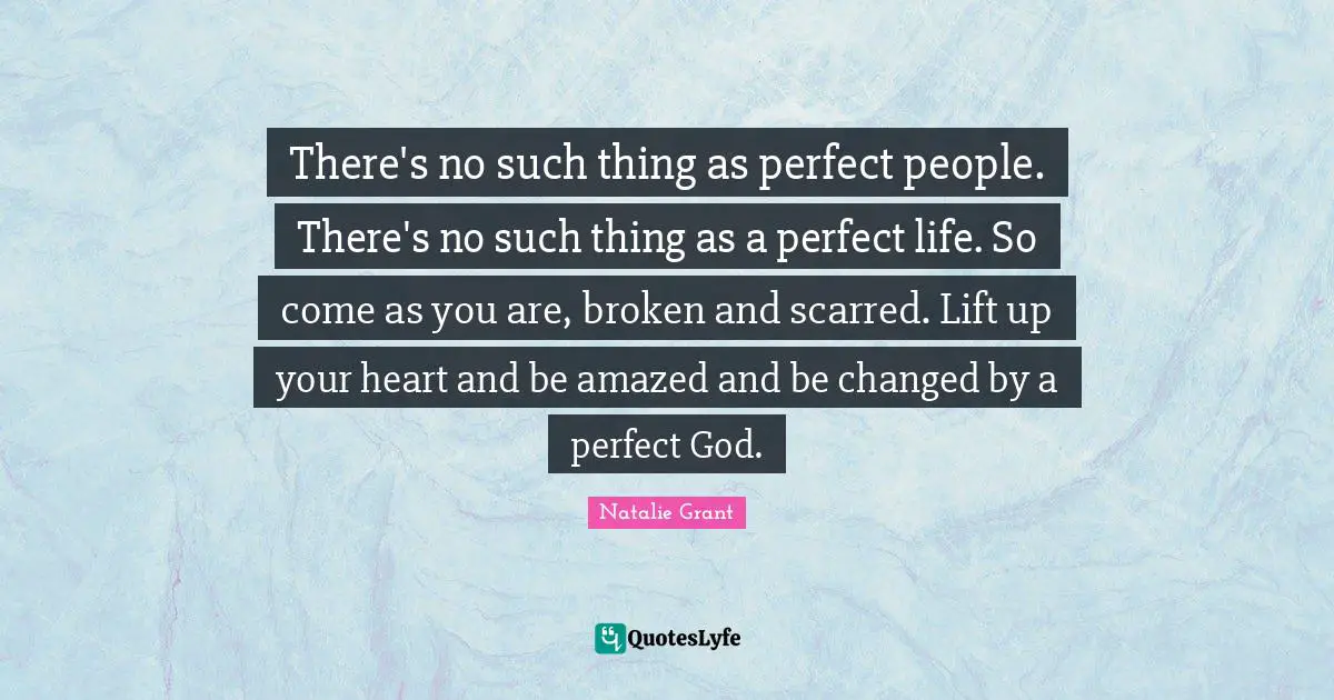 There's no such thing as perfect people. There's no such thing as a perfect life. So come as you are, broken and scarred. Lift up your heart and be amazed and be changed by a perfect God.