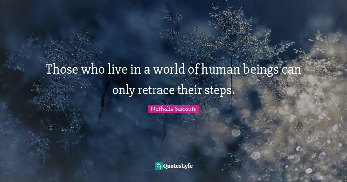 Those who live in a world of human beings can only retrace their steps.