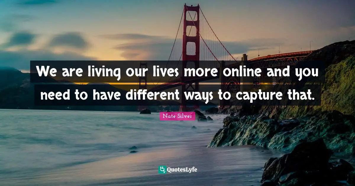 We are living our lives more online and you need to have different ways to capture that.