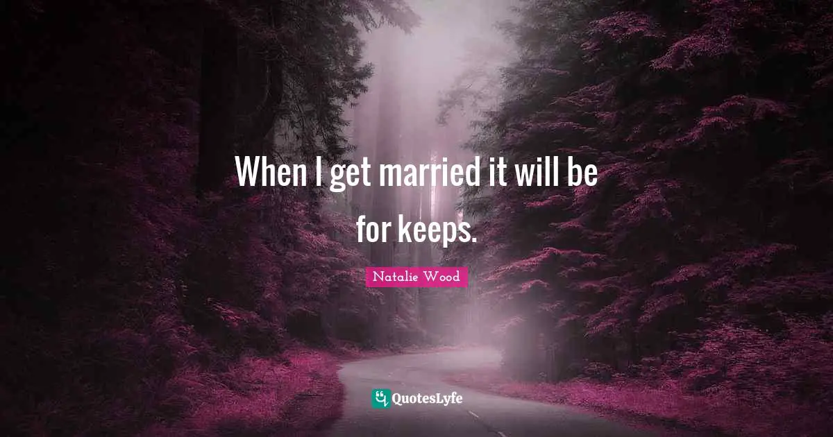 When I get married it will be for keeps.