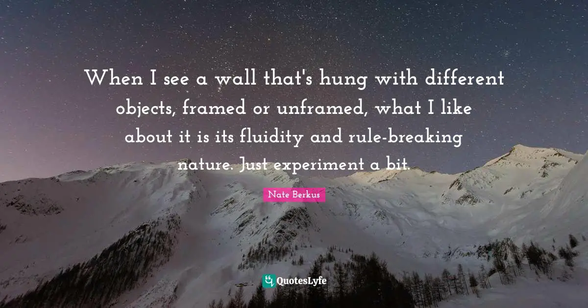 Framed Quotes: "When I see a wall that's hung with different objects, framed or unframed, what I like about it is its fluidity and rule-breaking nature. Just experiment a bit."