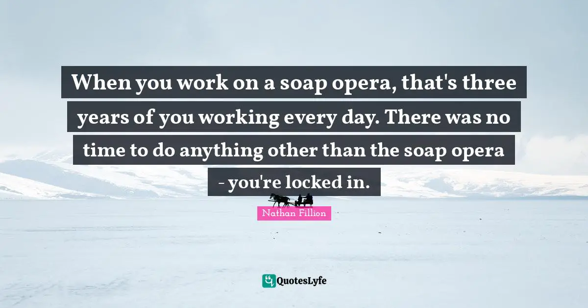 When you work on a soap opera, that's three years of you working every day. There was no time to do anything other than the soap opera - you're locked in.