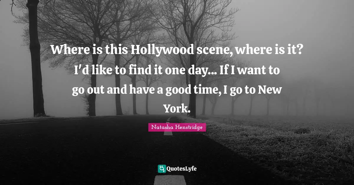 Where is this Hollywood scene, where is it? I'd like to find it one day... If I want to go out and have a good time, I go to New York.