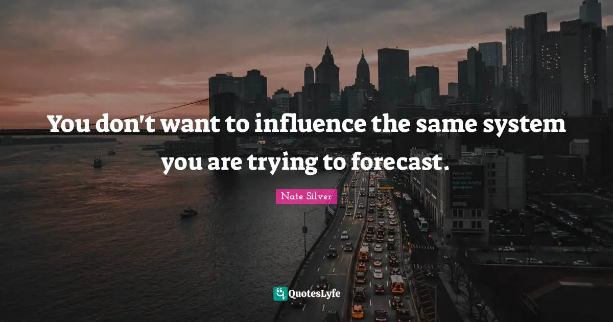 You don't want to influence the same system you are trying to forecast.