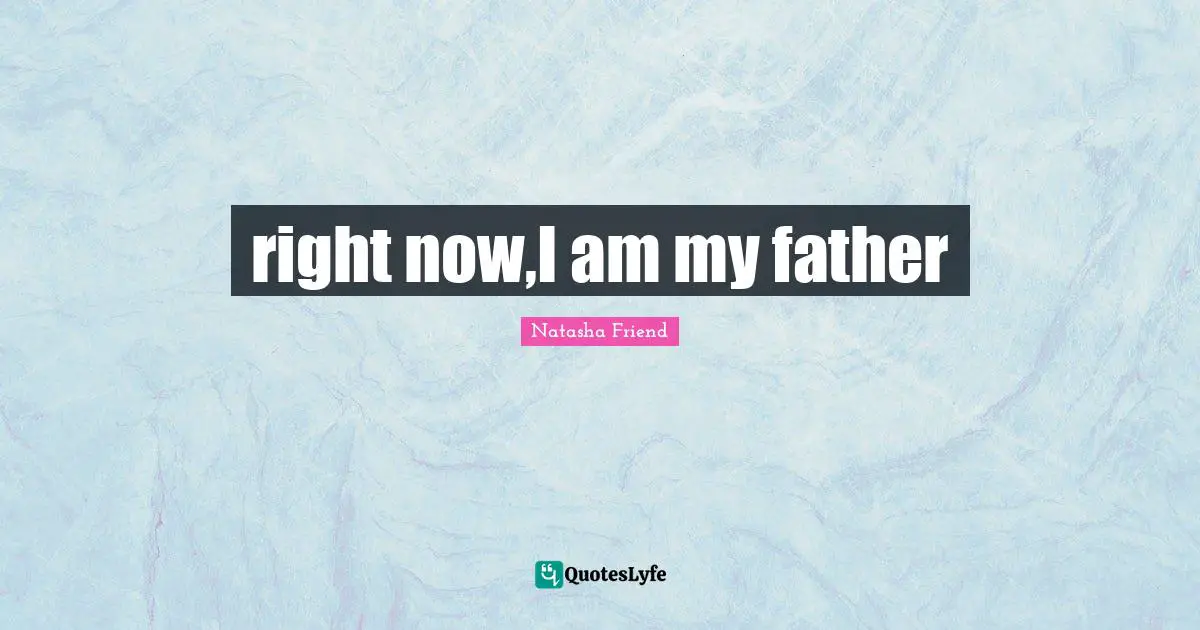 right now,I am my father