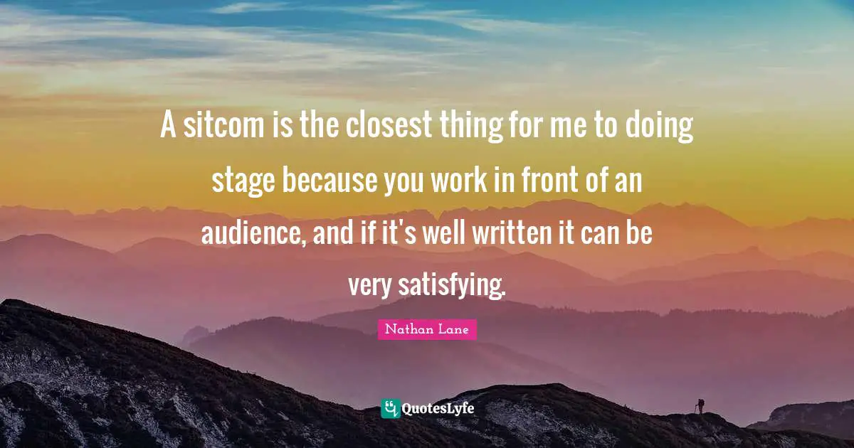 Sitcom Quotes: "A sitcom is the closest thing for me to doing stage because you work in front of an audience, and if it's well written it can be very satisfying."