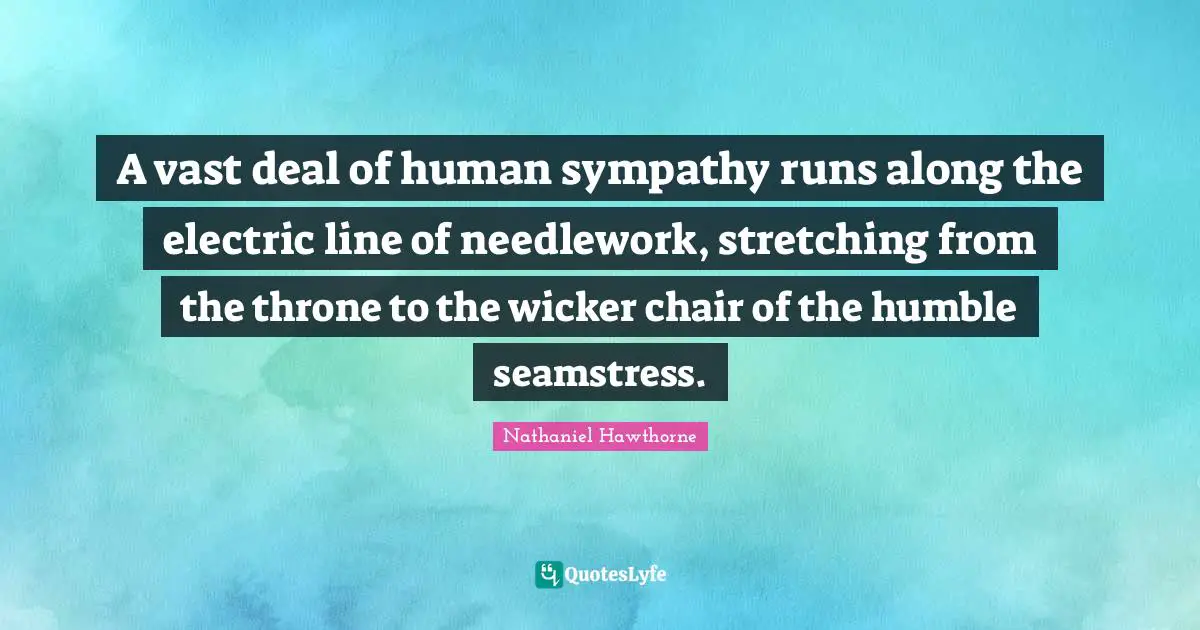 Thrones Quotes: "A vast deal of human sympathy runs along the electric line of needlework, stretching from the throne to the wicker chair of the humble seamstress."