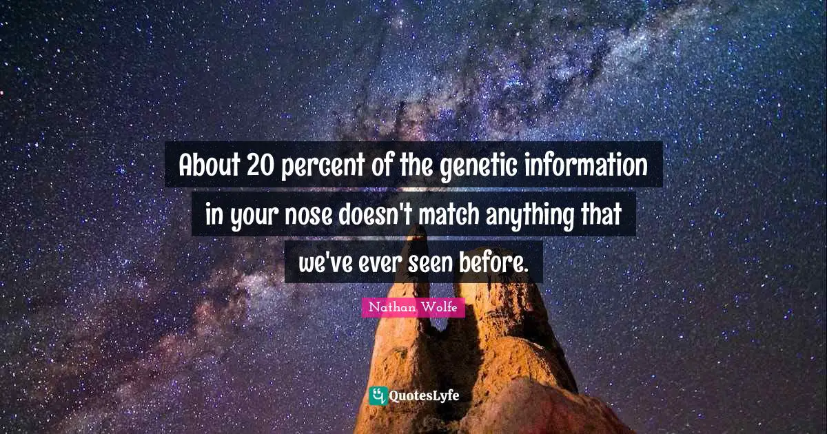 About 20 percent of the genetic information in your nose doesn't match anything that we've ever seen before.