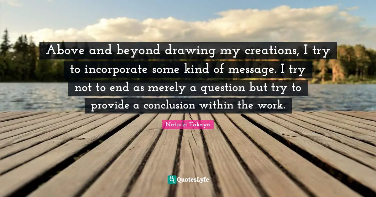 Above and beyond drawing my creations, I try to incorporate some kind of message. I try not to end as merely a question but try to provide a conclusion within the work.