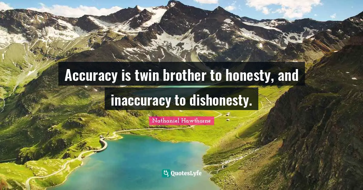 Nathaniel Hawthorne Quotes: Accuracy is twin brother to honesty, and inaccuracy to dishonesty.