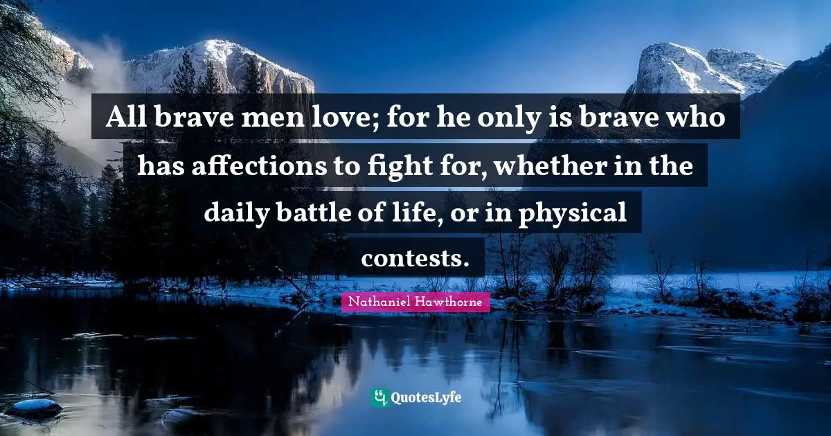All brave men love; for he only is brave who has affections to fight for, whether in the daily battle of life, or in physical contests.