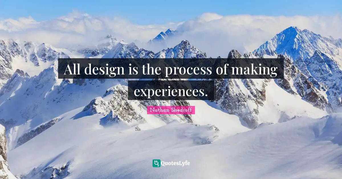 All design is the process of making experiences.