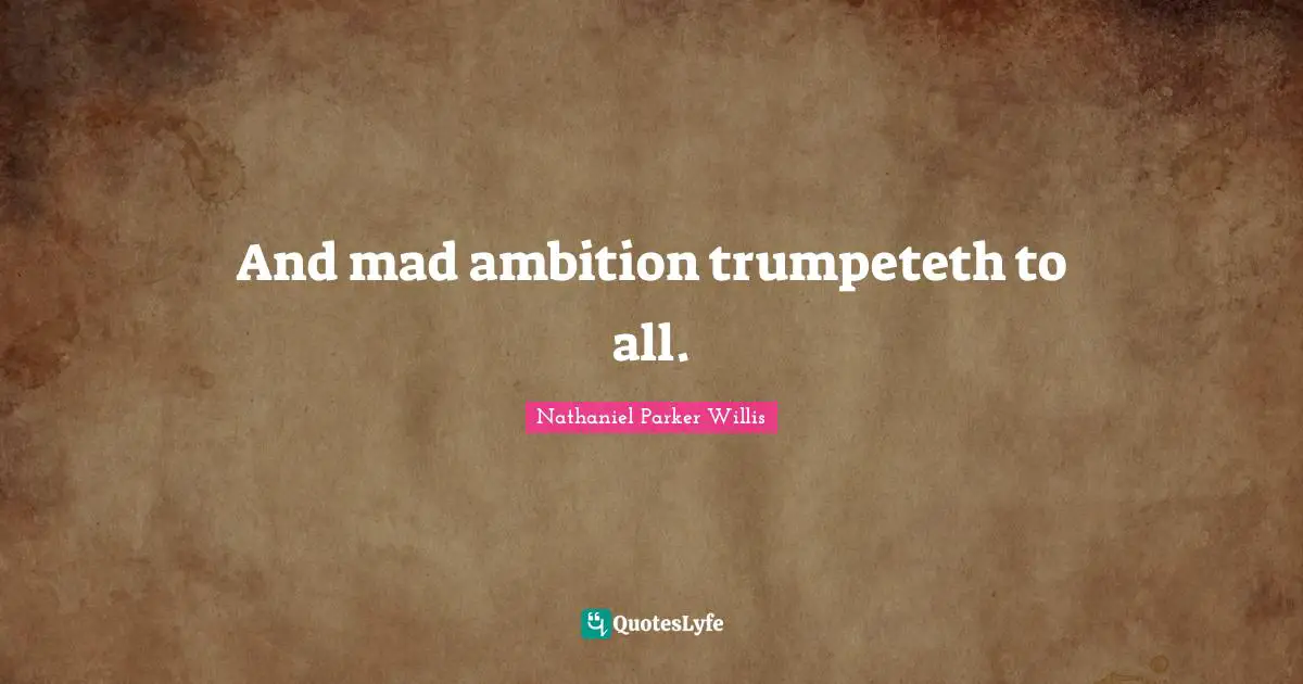 And mad ambition trumpeteth to all.