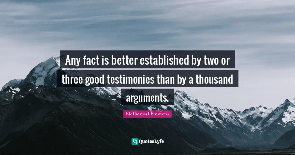 Any fact is better established by two or three good testimonies than by a thousand arguments.