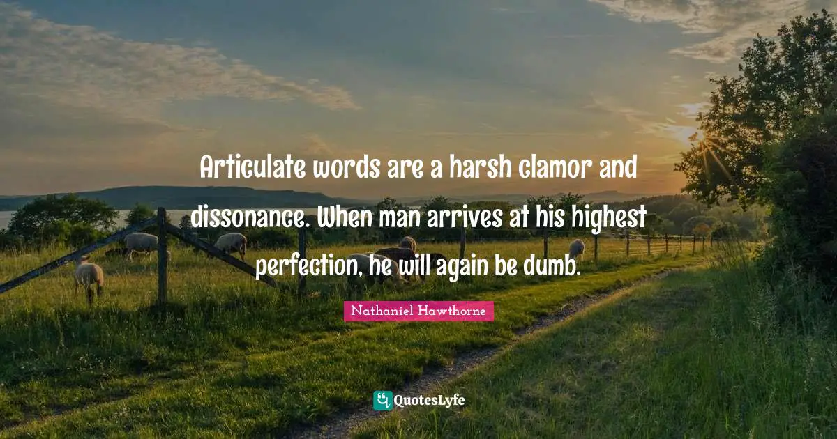 Clamor Quotes: "Articulate words are a harsh clamor and dissonance. When man arrives at his highest perfection, he will again be dumb."