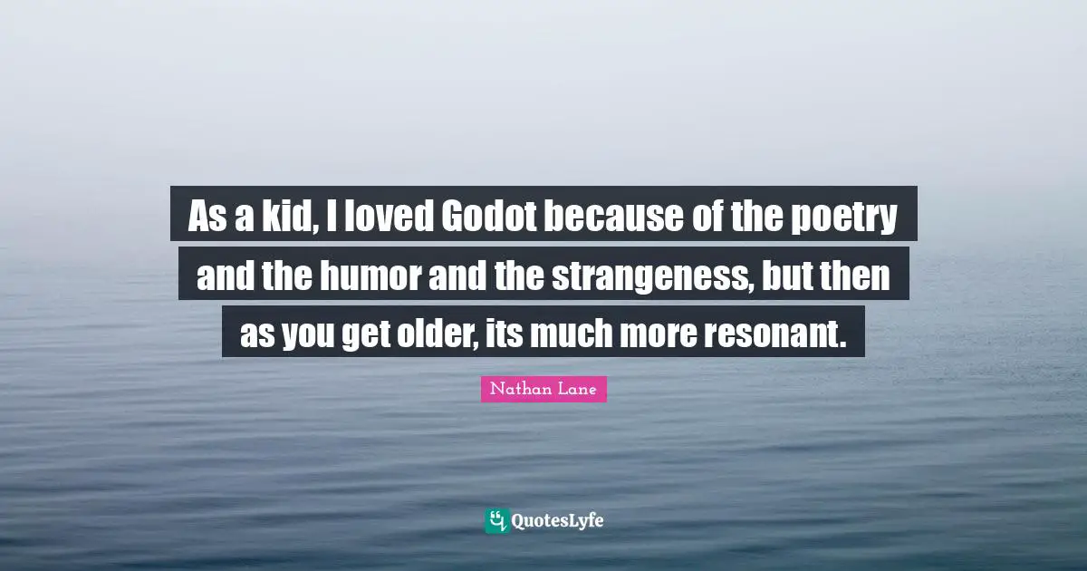 Nathan Lane Quotes: "As a kid, I loved Godot because of the poetry and the humor and the strangeness, but then as you get older, its much more resonant."
