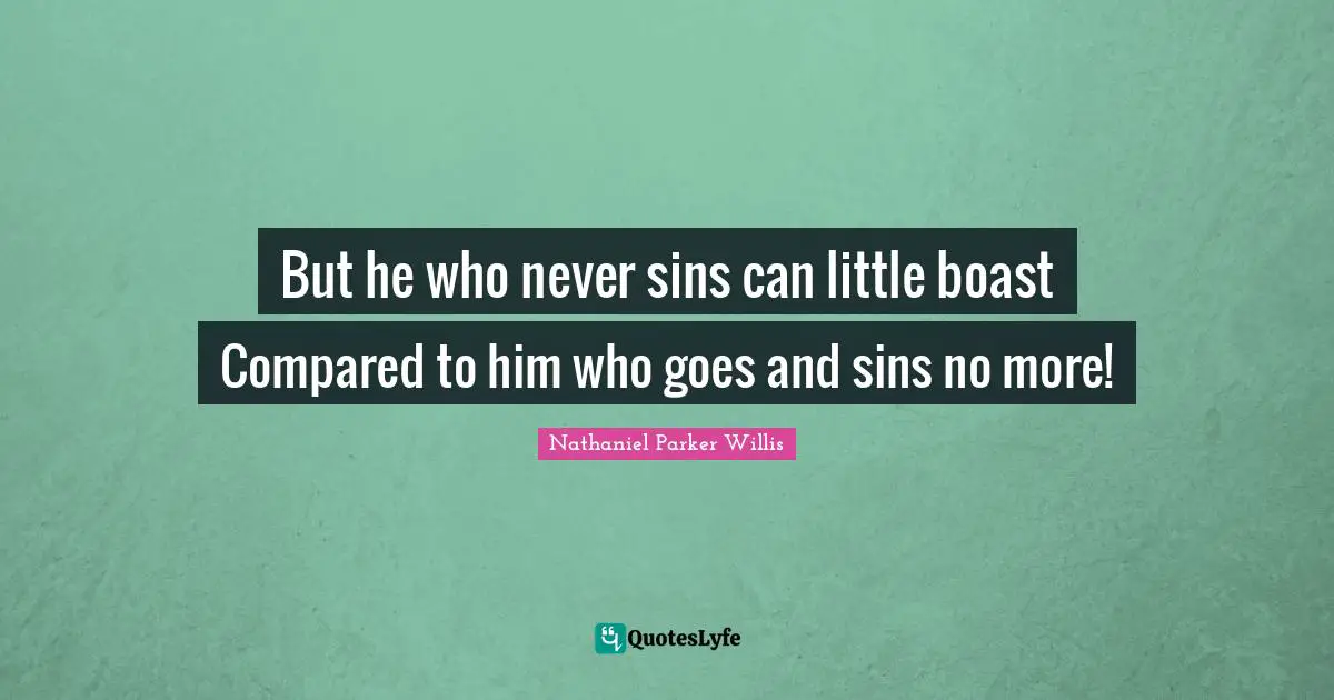 But he who never sins can little boast Compared to him who goes and sins no more!