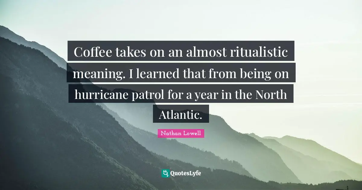 Hurricanes Quotes: "Coffee takes on an almost ritualistic meaning. I learned that from being on hurricane patrol for a year in the North Atlantic."