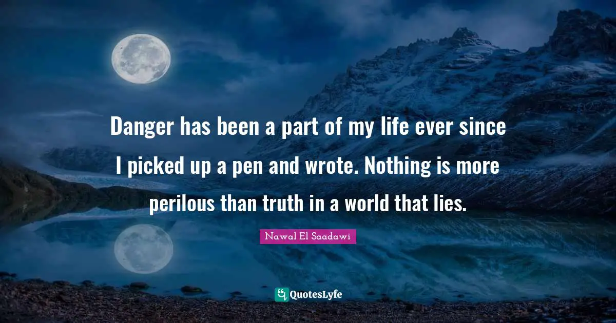 Danger has been a part of my life ever since I picked up a pen and wrote. Nothing is more perilous than truth in a world that lies.