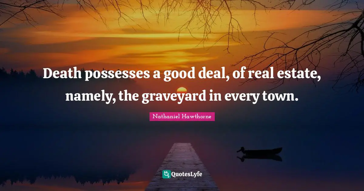 Death possesses a good deal, of real estate, namely, the graveyard in every town.