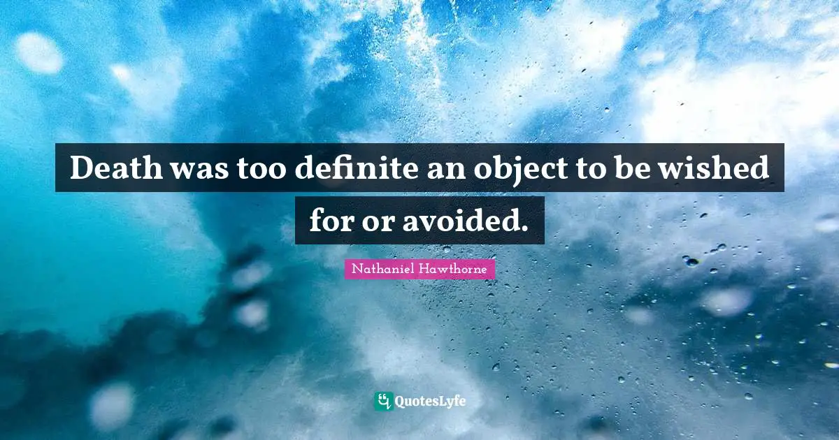 Death was too definite an object to be wished for or avoided.