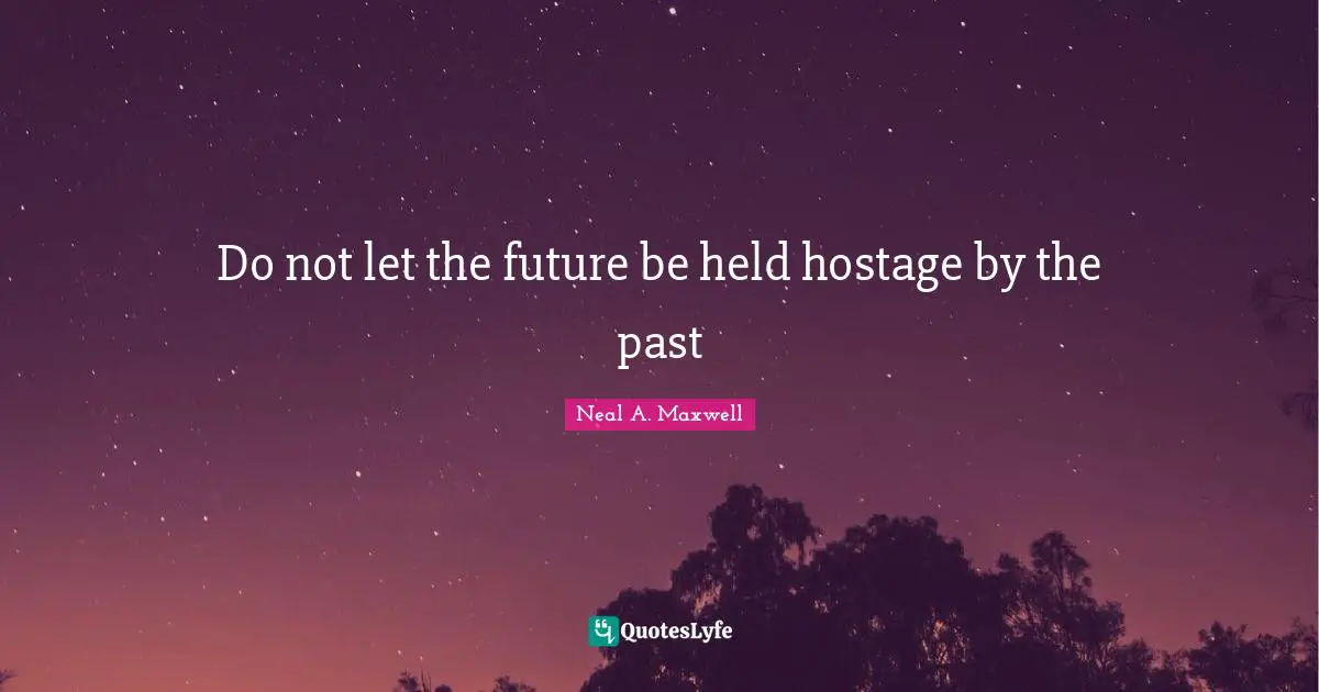 Hostage Quotes: "Do not let the future be held hostage by the past"