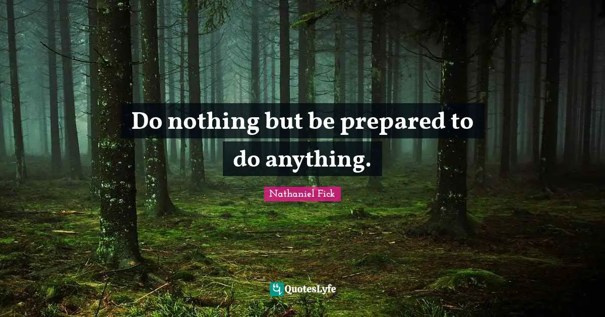 Do nothing but be prepared to do anything.