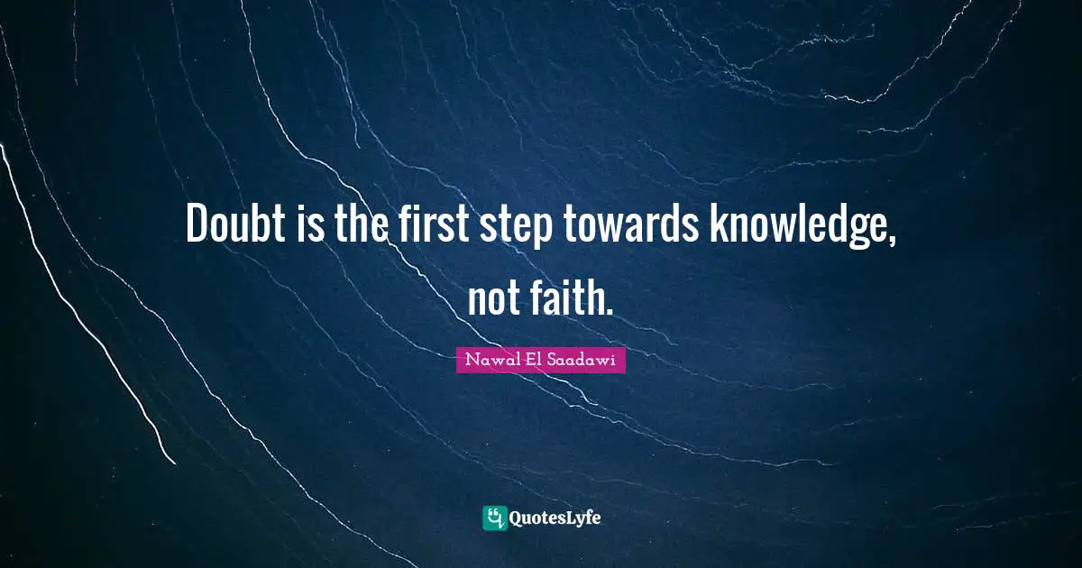 Doubt is the first step towards knowledge, not faith.