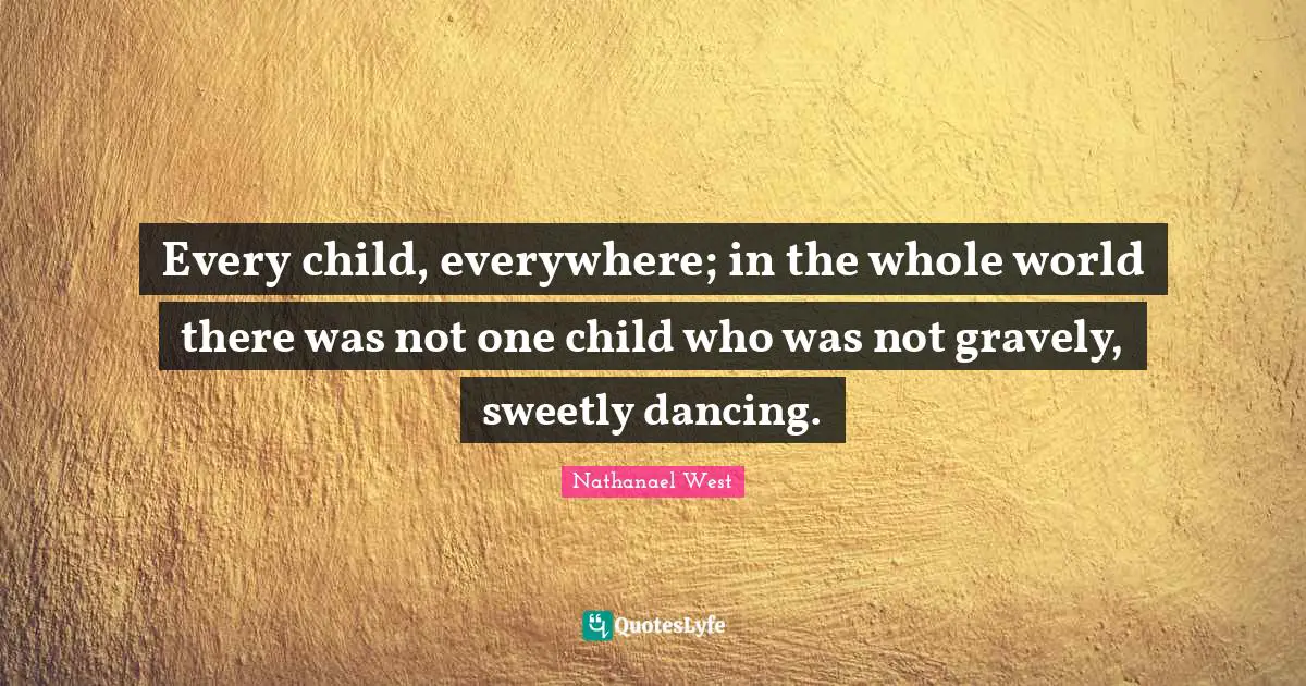 Every child, everywhere; in the whole world there was not one child who was not gravely, sweetly dancing.