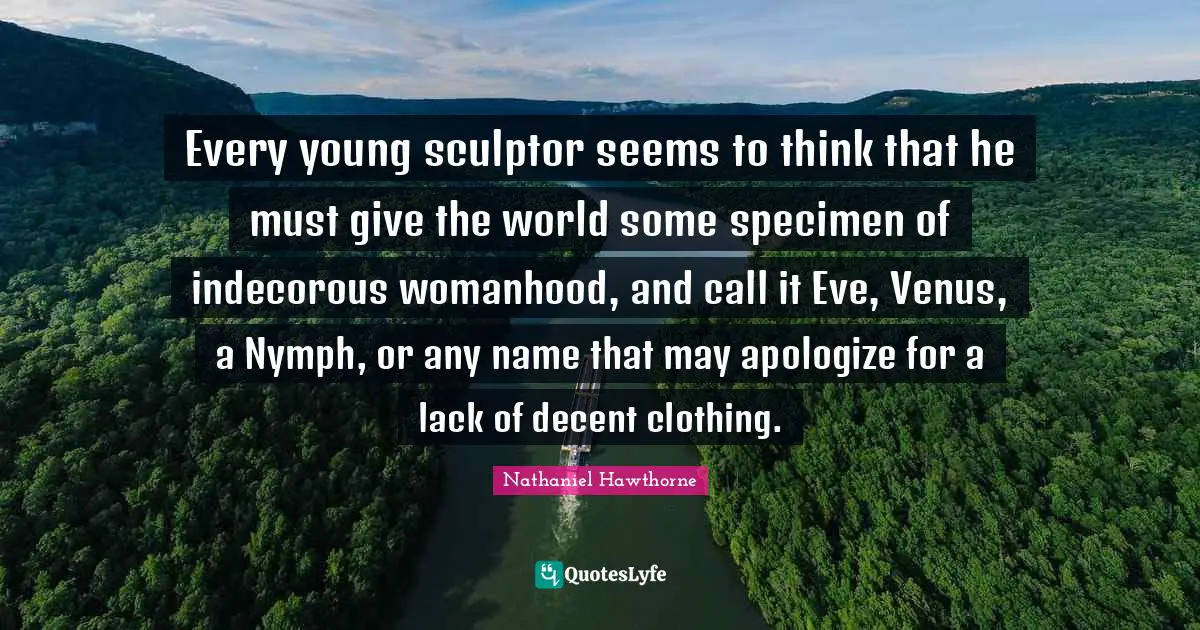Every young sculptor seems to think that he must give the world some specimen of indecorous womanhood, and call it Eve, Venus, a Nymph, or any name that may apologize for a lack of decent clothing.