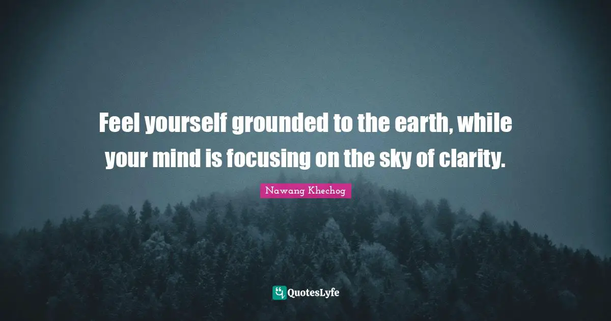 Feel yourself grounded to the earth, while your mind is focusing on the sky of clarity.