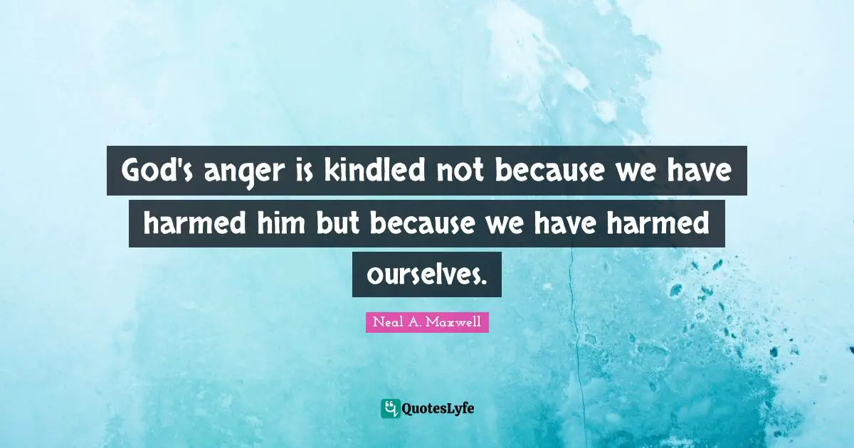 God's anger is kindled not because we have harmed him but because we have harmed ourselves.