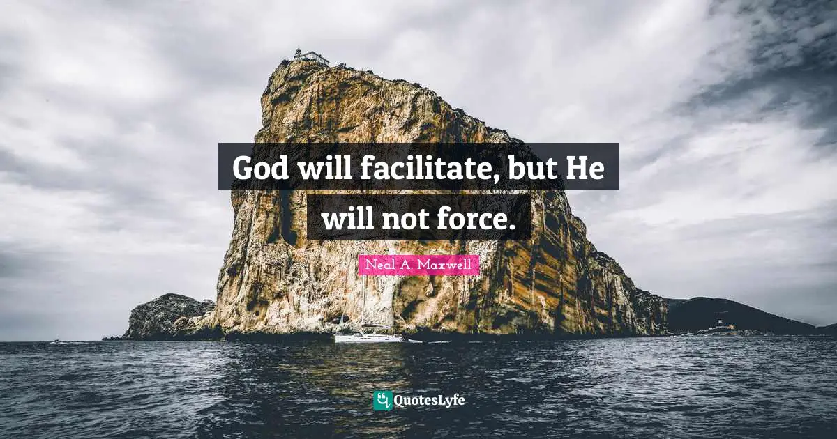 Facilitate Quotes: "God will facilitate, but He will not force."