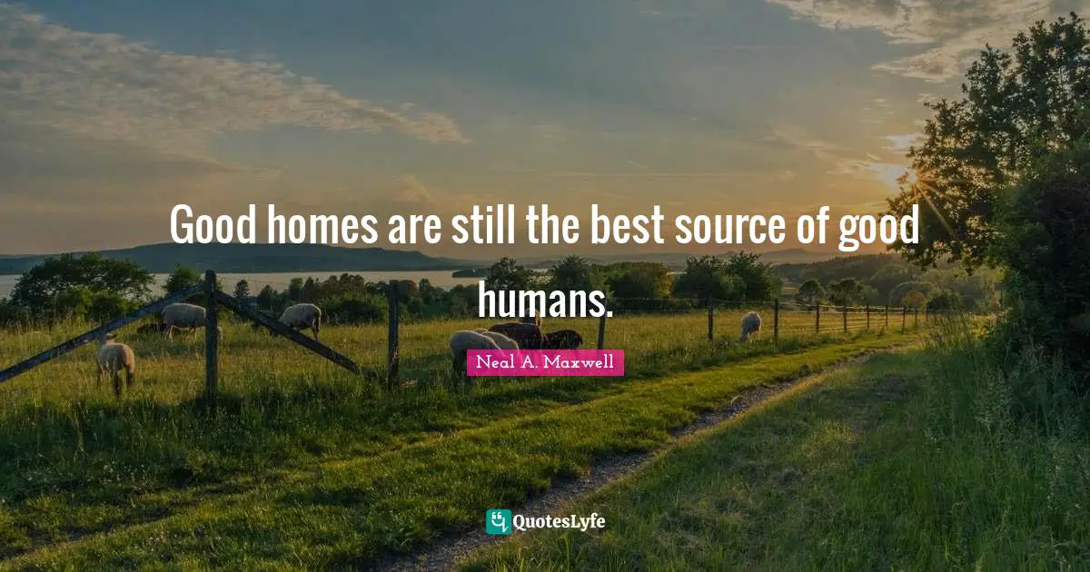 Good homes are still the best source of good humans.