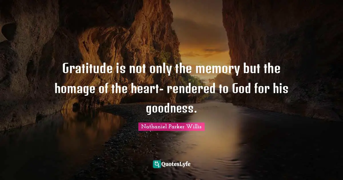 Gratitude is not only the memory but the homage of the heart- rendered to God for his goodness.