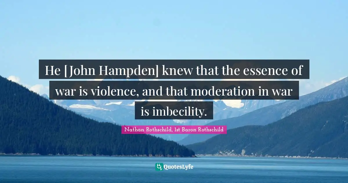 He [John Hampden] knew that the essence of war is violence, and that moderation in war is imbecility.