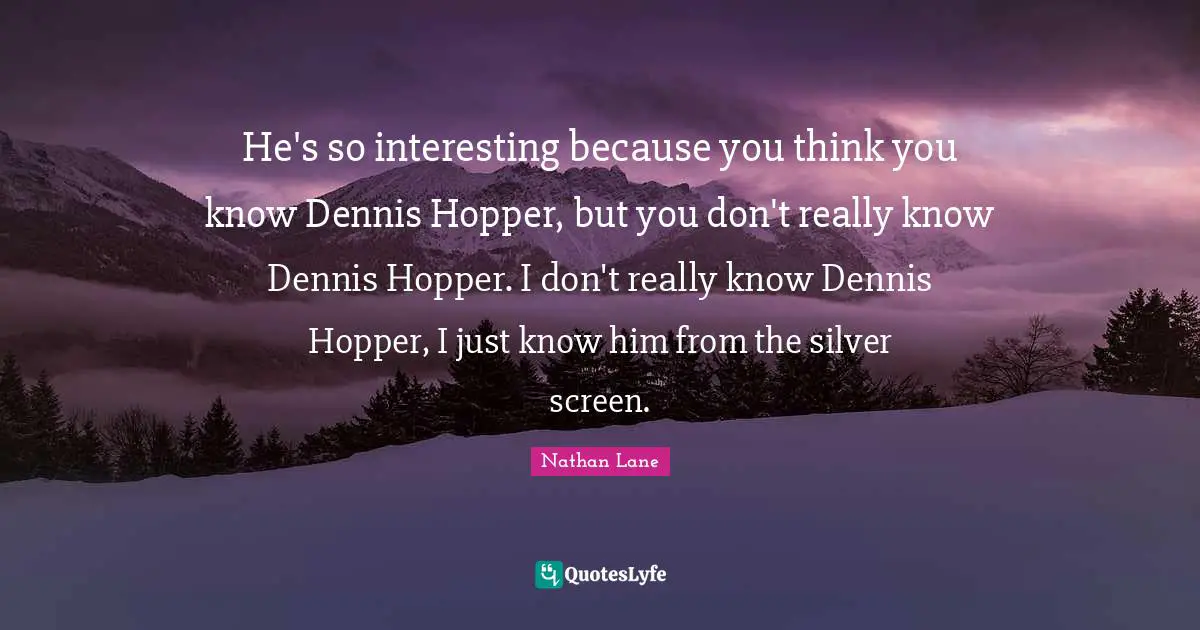 Nathan Lane Quotes: "He's so interesting because you think you know Dennis Hopper, but you don't really know Dennis Hopper. I don't really know Dennis Hopper, I just know him from the silver screen."