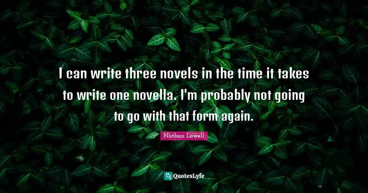 I can write three novels in the time it takes to write one novella. I'm probably not going to go with that form again.