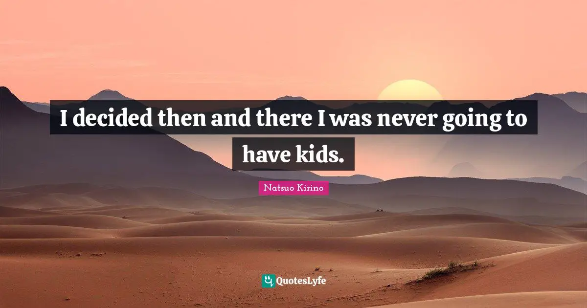 I decided then and there I was never going to have kids.